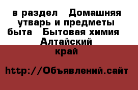  в раздел : Домашняя утварь и предметы быта » Бытовая химия . Алтайский край